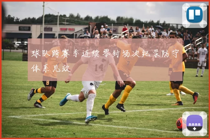 球队跨赛季连续零封场次纪录防守体系见效