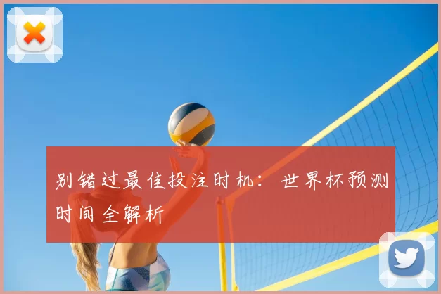 别错过最佳投注时机：世界杯预测时间全解析