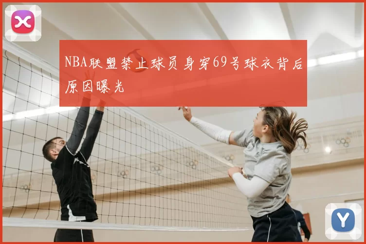 NBA联盟禁止球员身穿69号球衣背后原因曝光