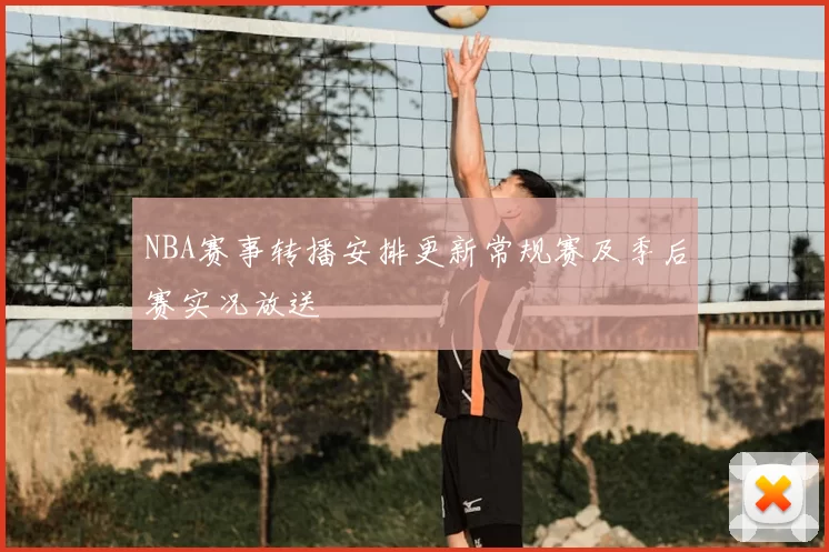 NBA赛事转播安排更新常规赛及季后赛实况放送