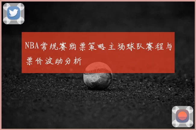 NBA常规赛购票策略主场球队赛程与票价波动分析