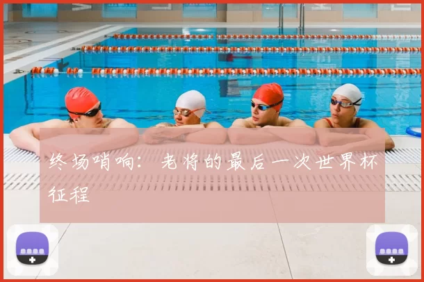 终场哨响：老将的最后一次世界杯征程