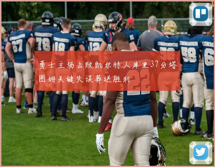 勇士主场击败凯尔特人库里37分塔图姆关键失误葬送胜利