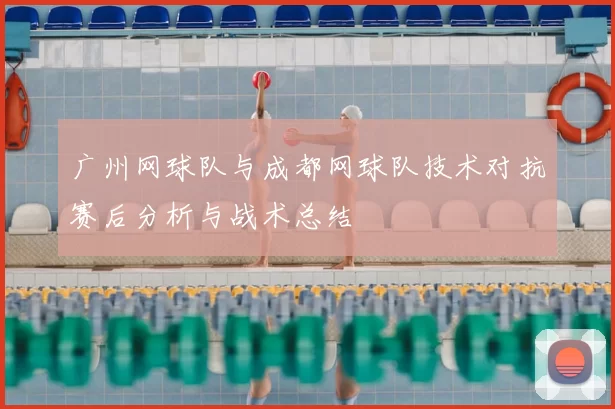 广州网球队与成都网球队技术对抗赛后分析与战术总结