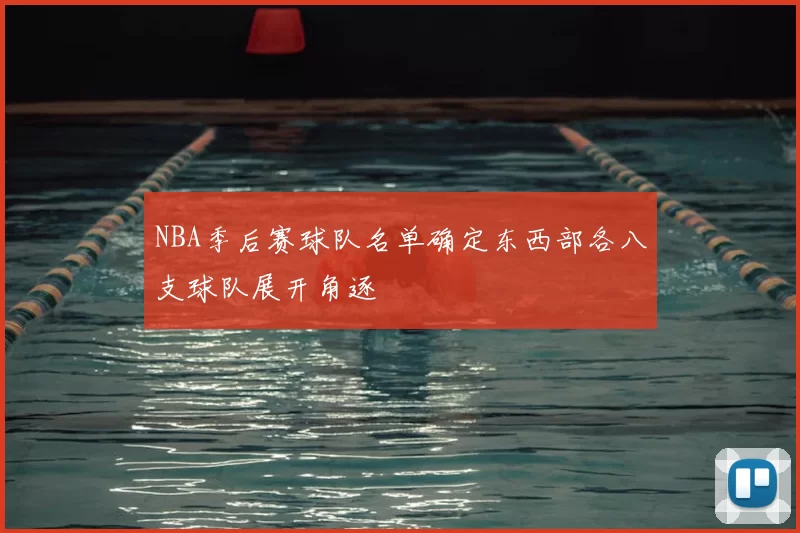 NBA季后赛球队名单确定东西部各八支球队展开角逐