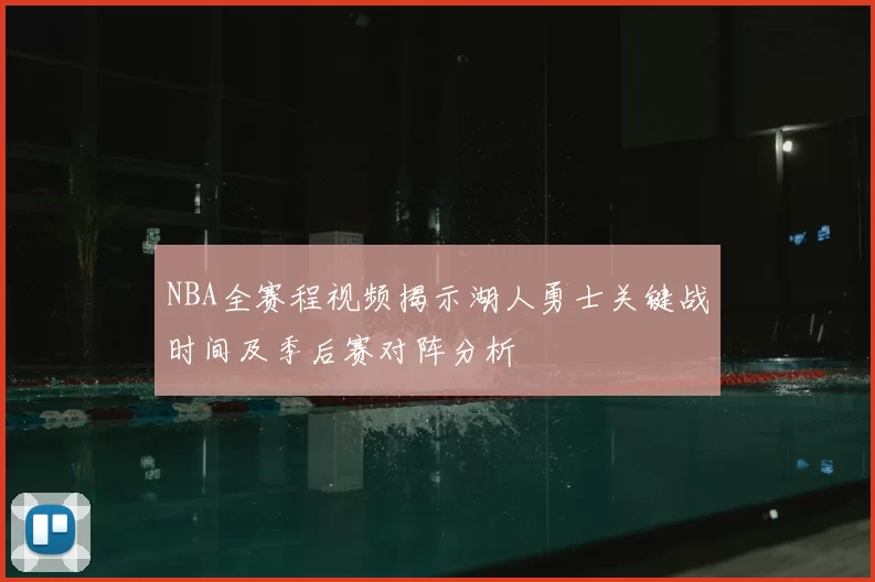 NBA全赛程视频揭示湖人勇士关键战时间及季后赛对阵分析