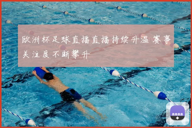 欧洲杯足球直播直播持续升温 赛事关注度不断攀升