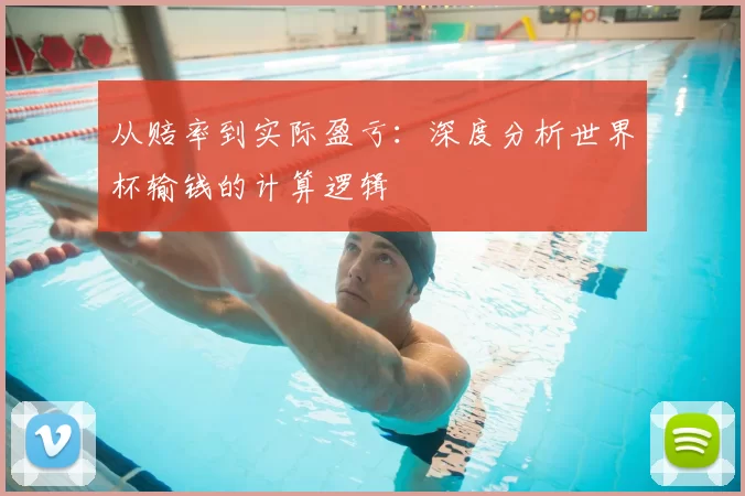 从赔率到实际盈亏：深度分析世界杯输钱的计算逻辑