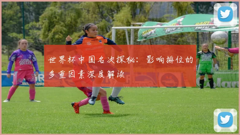 世界杯中国名次探秘:影响排位的多重因素深度解读