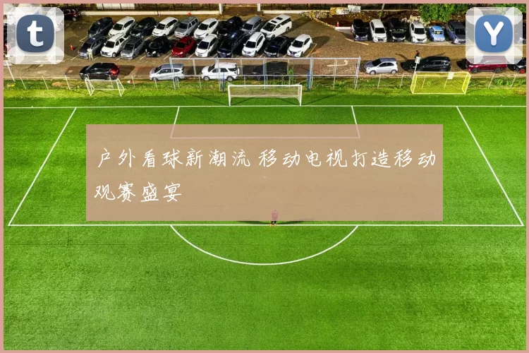 户外看球新潮流 移动电视打造移动观赛盛宴
