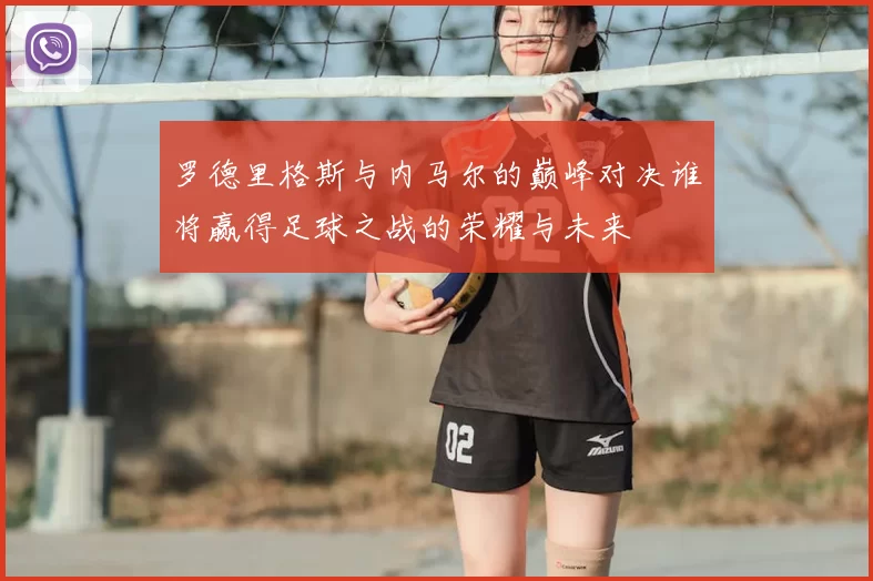 罗德里格斯与内马尔的巅峰对决谁将赢得足球之战的荣耀与未来