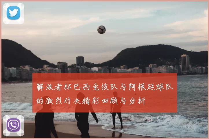 解放者杯巴西竞技队与阿根廷球队的激烈对决精彩回顾与分析