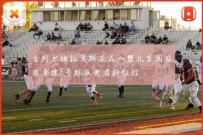 吉列尔梅拉莫斯正式加盟北京国安将身披5号球衣开启新征程