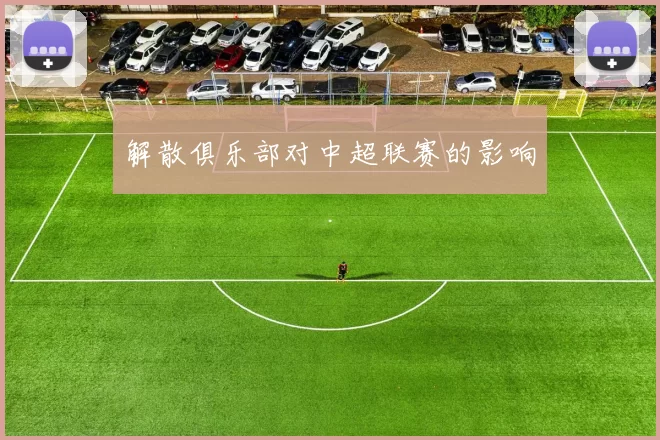 解散俱乐部对中超联赛的影响
