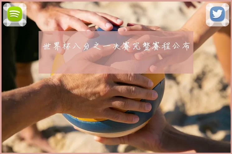 世界杯八分之一决赛完整赛程公布