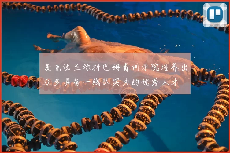 麦克法兰称科巴姆青训学院培养出众多具备一线队实力的优秀人才