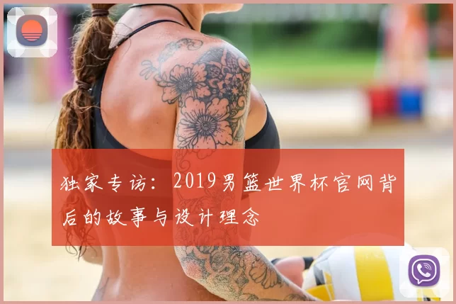 独家专访：2019男篮世界杯官网背后的故事与设计理念