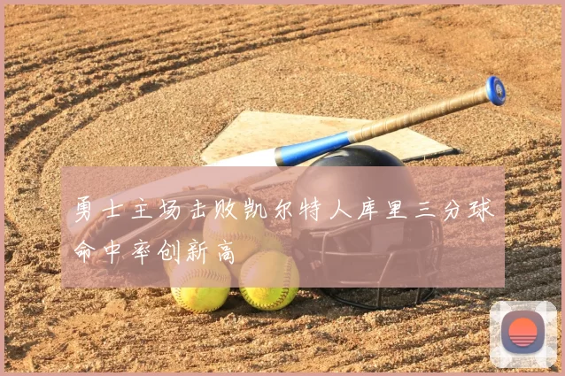 勇士主场击败凯尔特人库里三分球命中率创新高