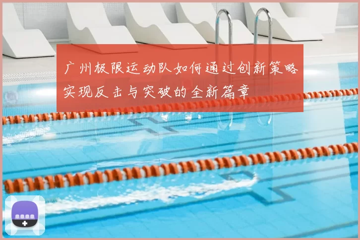 广州极限运动队如何通过创新策略实现反击与突破的全新篇章