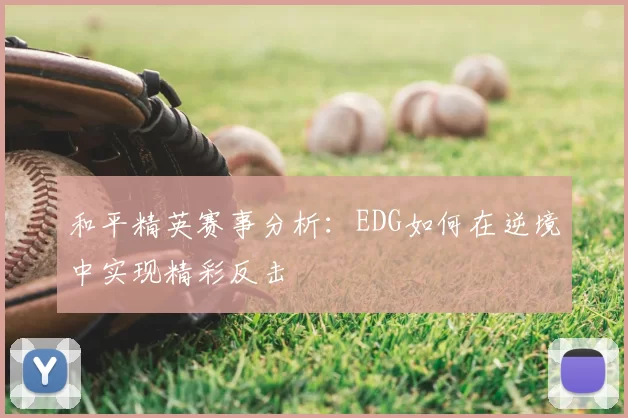 和平精英赛事分析：EDG如何在逆境中实现精彩反击