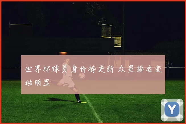 世界杯球员身价榜更新 众星排名变动明显