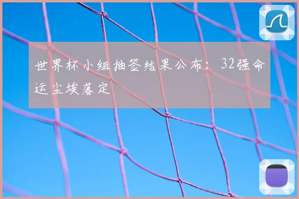 世界杯小组抽签结果公布：32强命运尘埃落定