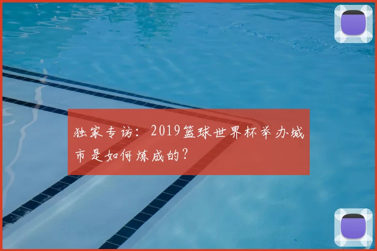 独家专访：2019篮球世界杯举办城市是如何炼成的？