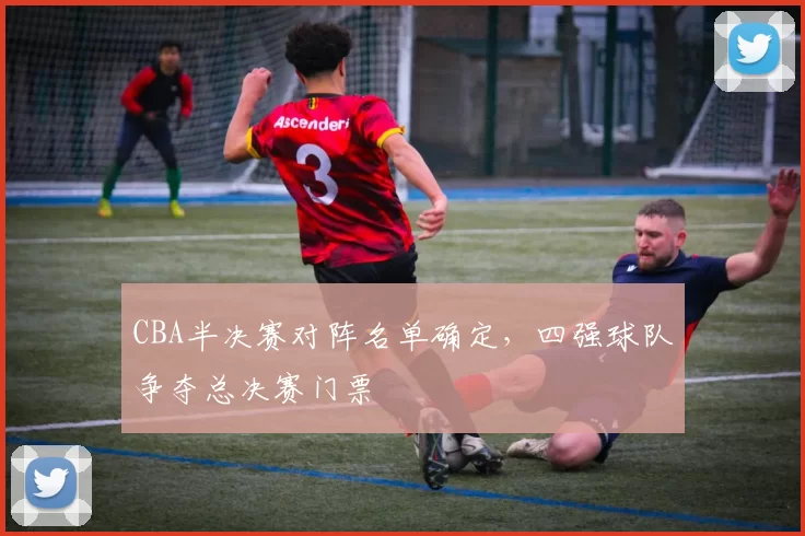CBA半决赛对阵名单确定，四强球队争夺总决赛门票