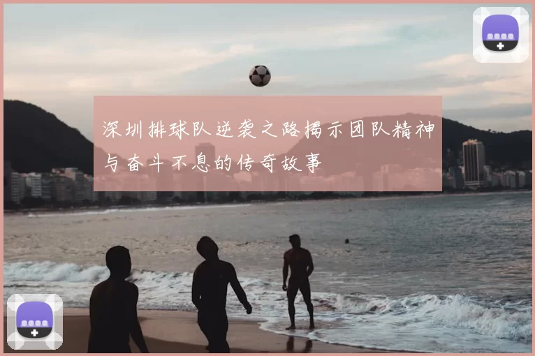 深圳排球队逆袭之路揭示团队精神与奋斗不息的传奇故事