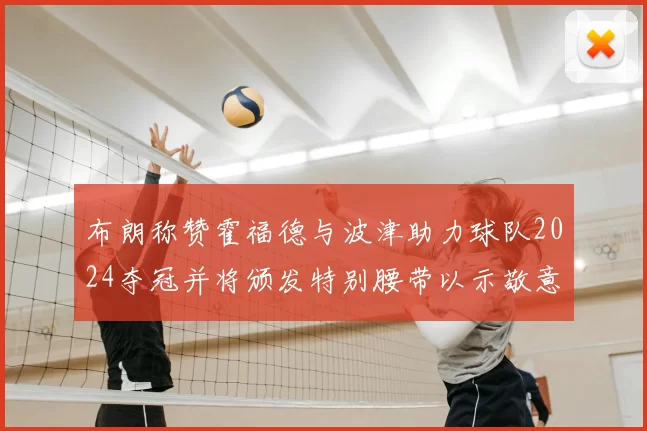 布朗称赞霍福德与波津助力球队2024夺冠并将颁发特别腰带以示敬意