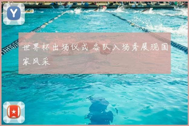 世界杯出场仪式 各队入场秀展现国家风采