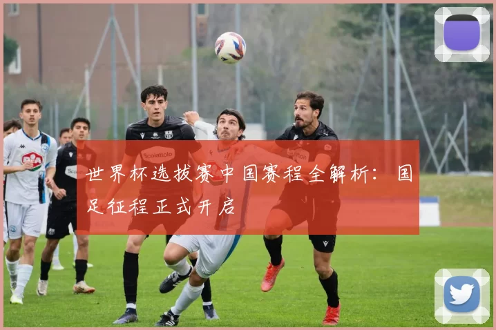 世界杯选拔赛中国赛程全解析:国足征程正式开启