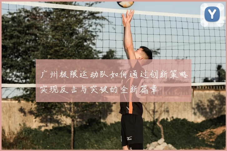 广州极限运动队如何通过创新策略实现反击与突破的全新篇章