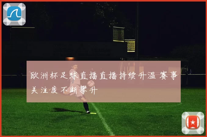 欧洲杯足球直播直播持续升温 赛事关注度不断攀升
