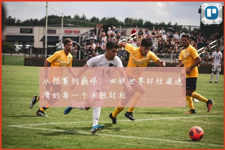 从预赛到巅峰：回顾世界杯短道速滑的每一个决胜时刻