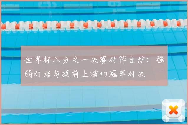 世界杯八分之一决赛对阵出炉：强弱对话与提前上演的冠军对决