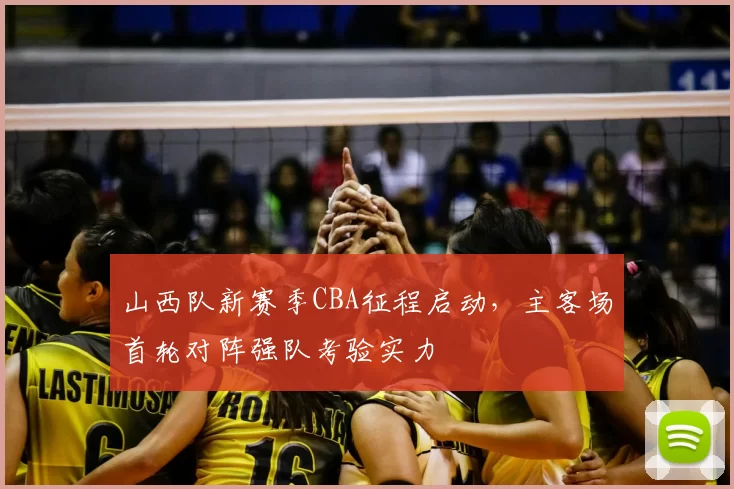 山西队新赛季CBA征程启动,主客场首轮对阵强队考验实力