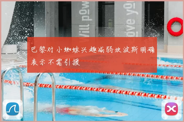 巴黎对小蜘蛛兴趣减弱坎波斯明确表示不需引援
