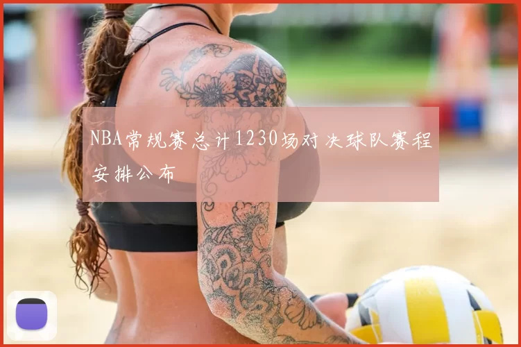 NBA常规赛总计1230场对决球队赛程安排公布