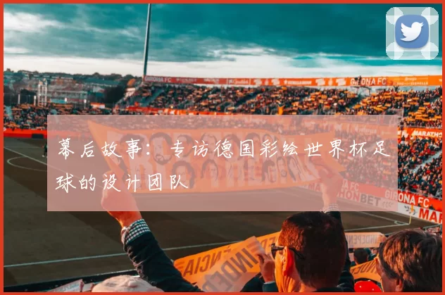 幕后故事：专访德国彩绘世界杯足球的设计团队