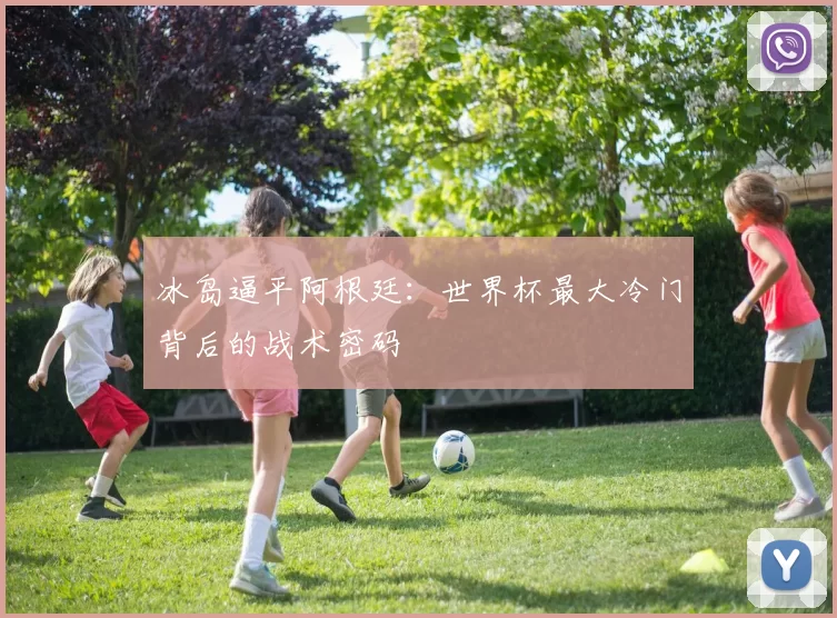 冰岛逼平阿根廷:世界杯最大冷门背后的战术密码
