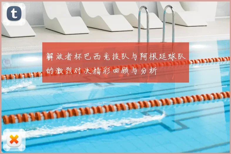 解放者杯巴西竞技队与阿根廷球队的激烈对决精彩回顾与分析