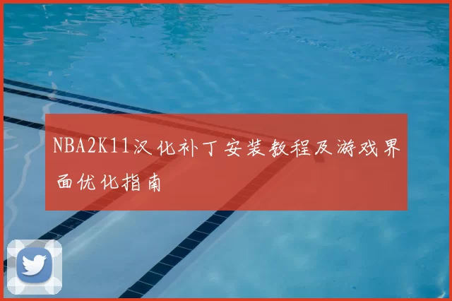 NBA2K11汉化补丁安装教程及游戏界面优化指南