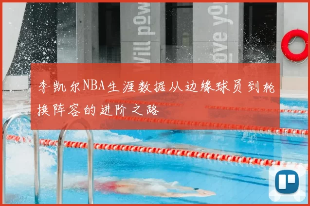 李凯尔NBA生涯数据从边缘球员到轮换阵容的进阶之路