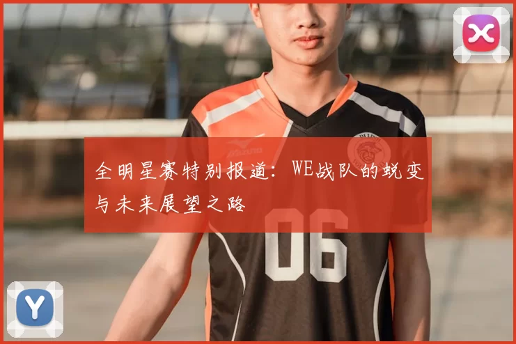 全明星赛特别报道：WE战队的蜕变与未来展望之路