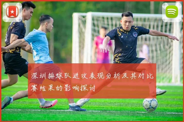 深圳排球队进攻表现分析及其对比赛结果的影响探讨