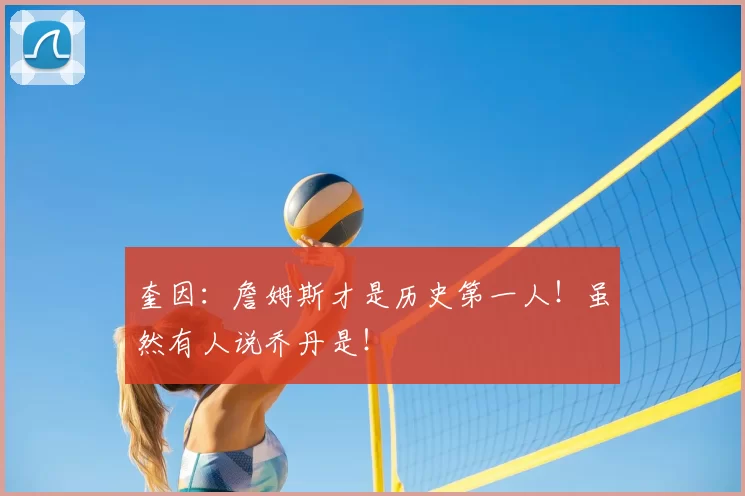 奎因:詹姆斯才是历史第一人!虽然有人说乔丹是!