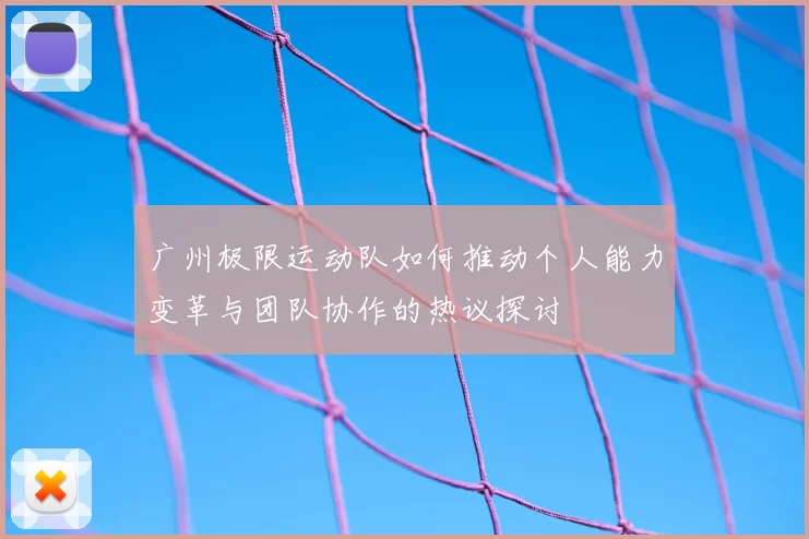 广州极限运动队如何推动个人能力变革与团队协作的热议探讨