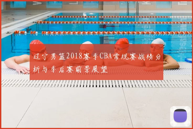 辽宁男篮2018赛季CBA常规赛战绩分析与季后赛前景展望