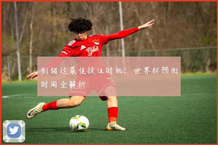 别错过最佳投注时机：世界杯预测时间全解析
